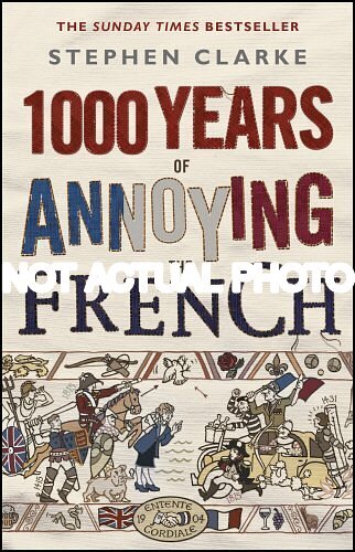 1000 Years of Annoying the French by Stephen Clarke